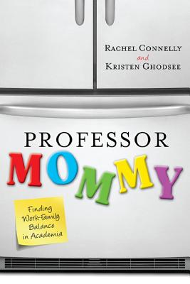 Professor Mommy: Finding Work-Family Balance in Academia - Connelly, Rachel, and Ghodsee, Kristen