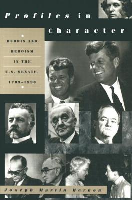 Profiles in Character: Hubris and Heroism in the U.S. Senate, 1789-1990 - Hernon, Joseph Martin