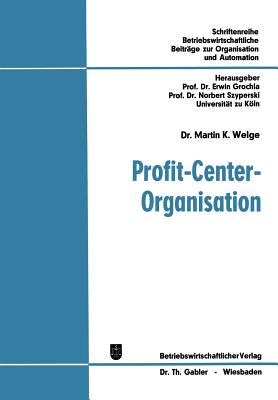 Profit-Center-Organisation: Organisatorische Analyse Von Strukturbewertungsproblemen in Funktionalen Und Profit-Center-Orientierten Organisationen - Welge, Martin K