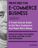 Profit First for E-Commerce Business [5 Books in 1]: A Crash Course Guide to Get New Customers, Make More Money, And Stand Out from The Crowd by Using Youtube, Tiktok and Instagram