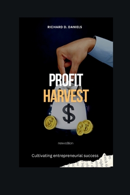 Profit Harvest: Cultivating Entrepreneurial Success - Daniels, Richard D