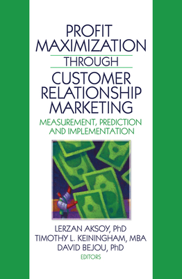 Profit Maximization Through Customer Relationship Marketing: Measurement, Prediction, and Implementation - Aksoy, Lerzan (Editor), and Keiningham, Timothy (Editor), and Bejou, David (Editor)