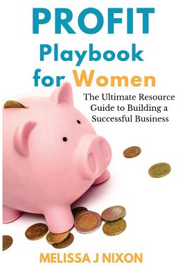 Profit Playbook for Women: The Ultimate Resource Guide to Building a Successful Business - Nixon, Melissa