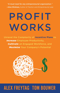 Profit Works: Unravel the Complexity of Incentive Plans to Increase Employee Productivity, Cultivate an Engaged Workforce, and Maximize Your Company's Potential