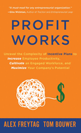 Profit Works: Unravel the Complexity of Incentive Plans to Increase Employee Productivity, Cultivate an Engaged Workforce, and Maximize Your Company's Potential