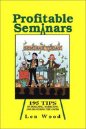 Profitable Seminars: 195 Tips on Designing, Marketing and Delivering the Goods - Wood, Len