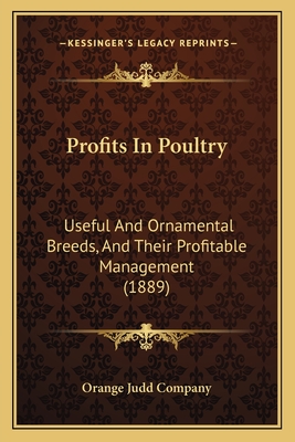 Profits In Poultry: Useful And Ornamental Breeds, And Their Profitable Management (1889) - Orange Judd Company