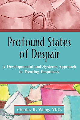 Profound States of Despair: A Developmental and Systems Approach to Treating Emptiness - Wang, Charles R