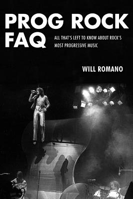 Prog Rock FAQ: All That's Left to Know About Rock's Most Progressive Music - Romano, Will