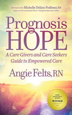 Prognosis Hope: A Care Givers and Care Seekers Guide to Empowered Care - Felts, Angie