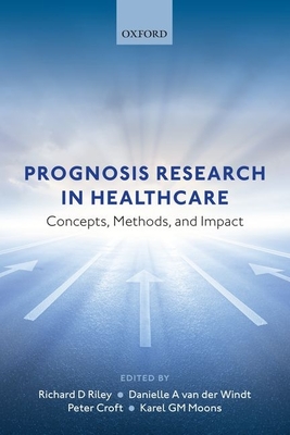 Prognosis Research in Healthcare: Concepts, Methods, and Impact - Riley, Richard D. (Editor), and van der Windt, Danielle (Editor), and Croft, Peter (Editor)