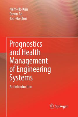 Prognostics and Health Management of Engineering Systems: An Introduction - Kim, Nam-Ho, and An, Dawn, and Choi, Joo-Ho