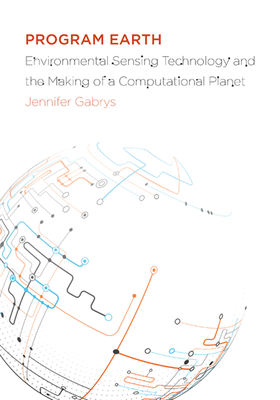 Program Earth: Environmental Sensing Technology and the Making of a Computational Planet Volume 49 - Gabrys, Jennifer, Ph.D.