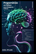 Programao em Python para Inteligncia Artificial: Usando TensorFlow e Scikit-learn para Desenvolver e Implementar Algoritmos de Aprendizado de Mquina e Modelos de Aprendizado Profundo