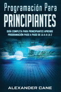 Programacin para Principiantes: Guia comprensiva para principiantes Aprenda a programar paso a paso de la A a la Z(Libro En Espanol/Coding for Beginners Spanish Book Version)
