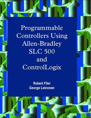 Programmable Controllers Using Allen-Bradley SLC500 and Control-Logix - Filer, Robert, and Leinonen, George