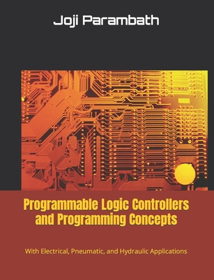 Programmable Logic Controllers and Programming Concepts: With Electrical, Pneumatic, and Hydraulic Applications - Parambath, Joji
