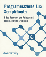 Programmazione Lua Semplificata: Il Tuo Percorso per Principianti nello Scripting Efficiente
