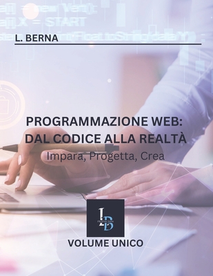 Programmazione Web: Dal Codice alla Realt Impara, Progetta, Crea - Berna, L