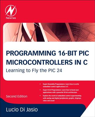 Programming 16-Bit PIC Microcontrollers in C: Learning to Fly the PIC 24 - Di Jasio, Lucio