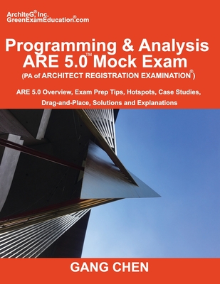 Programming & Analysis (PA) ARE 5.0 Mock Exam (Architect Registration Exam): ARE 5.0 Overview, Exam Prep Tips, Hot Spots, Case Studies, Drag-and-Place, Solutions and Explanations - Chen, Gang