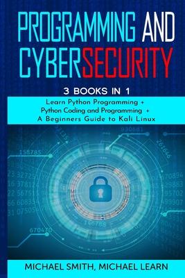programming and cybersecurity: 3 BOOKS IN 1: Learn Python Programming + Python Coding and Programming + A Beginners Guide to Kali Linux - Smith, Michael, and Learn, Michael