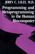 Programming and Metaprogramming in the Human Biocomputer: Theory and Experiments - Lilly, John Cunningham, MD, and Lily