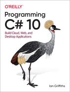 Programming C# 10: Build Cloud, Web, and Desktop Applications