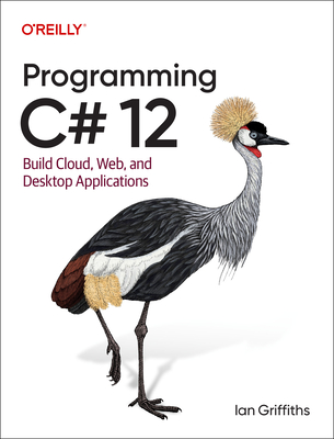 Programming C# 12: Build Cloud, Web, and Desktop Applications - Griffiths, Ian