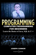 Programming: Computer Programming for Beginners: Learn the Basics of Java, SQL & C++