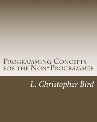 Programming Concepts for the Non-Programmer - Bird, L Christopher
