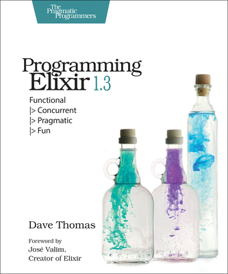 Programming Elixir 1.3: Functional > Concurrent > Pragmatic > Fun - Thomas, Dave