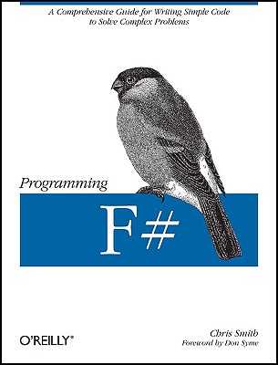 Programming F#: A Comprehensive Guide for Writing Simple Code to Solve Complex Problems - Smith, Chris, (ra, and Smith, Alison, Msc