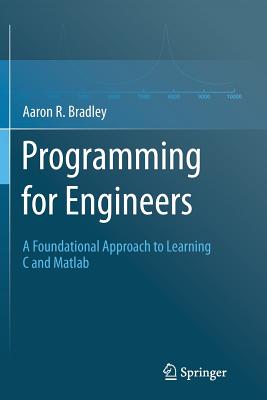 Programming for Engineers: A Foundational Approach to Learning C and MATLAB - Bradley, Aaron R