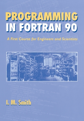 Programming in FORTRAN 90: A First Course for Engineers and Scientists - Smith, I M