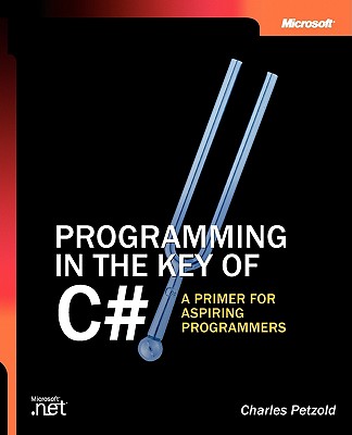 Programming in the Key of C#: A Primer for Aspiring Programmers: A Primer for Aspiring Programmers - Charles, Petzold, and Petzold, Charles