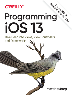 Programming IOS 13: Dive Deep Into Views, View Controllers, and Frameworks - Neuburg, Matt
