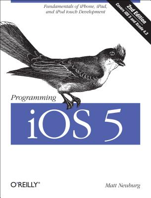 Programming iOS 5: Fundamentals of Iphone, Ipad, and iPod Touch Development - Neuburg, Matt, PH.D.
