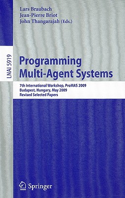 Programming Multi-Agent Systems: 7th International Workshop, ProMAS 2009, Budapest, Hungary, May 10-15, 2009, Revised Selected Papers - Braubach, Lars (Editor), and Briot, Jean-Pierre (Editor), and Thangarajah, John (Editor)