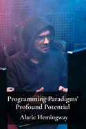 Programming Paradigms' Profound Potential: A Deep Dive Into Programming Languages And Their Underlying Principles