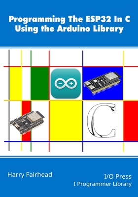 Programming the ESP32 In C Using the Arduino Library - Fairhead, Harry