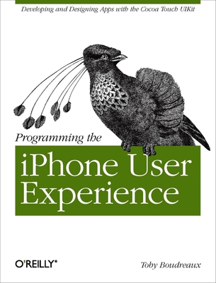 Programming the iPhone User Experience: Developing and Designing Cocoa Touch Applications - Boudreaux, Toby