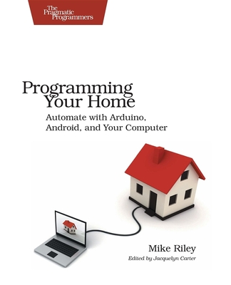 Programming Your Home: Automate with Arduino, Android, and Your Computer - Riley, Mike