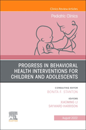 Progress in Behavioral Health Interventions for Children and Adolescents, an Issue of Pediatric Clinics of North America: Volume 69-4