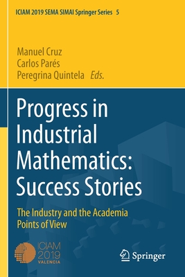 Progress in Industrial Mathematics: Success Stories: The Industry and the Academia Points of View - Cruz, Manuel (Editor), and Pars, Carlos (Editor), and Quintela, Peregrina (Editor)