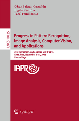 Progress in Pattern Recognition, Image Analysis, Computer Vision, and Applications: 21st Iberoamerican Congress, Ciarp 2016, Lima, Peru, November 8-11, 2016, Proceedings - Beltrn-Castan, Csar (Editor), and Nystrm, Ingela (Editor), and Famili, Fazel (Editor)