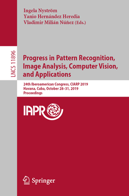 Progress in Pattern Recognition, Image Analysis, Computer Vision, and Applications: 24th Iberoamerican Congress, Ciarp 2019, Havana, Cuba, October 28-31, 2019, Proceedings - Nystrm, Ingela (Editor), and Hernndez Heredia, Yanio (Editor), and Milin Nez, Vladimir (Editor)