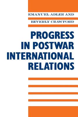 Progress in Postwar International Relations - Adler, Emanuel, Professor (Editor), and Crawford, Beverly (Editor)