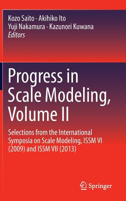 Progress in Scale Modeling, Volume II: Selections from the International Symposia on Scale Modeling, Issm VI (2009) and Issm VII (2013) - Saito, Kozo (Editor), and Ito, Akihiko (Editor), and Nakamura, Yuji (Editor)