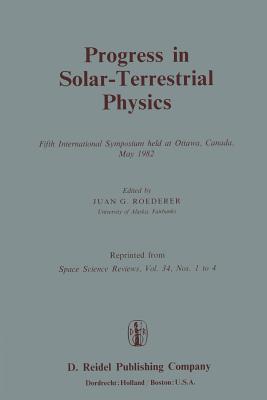 Progress in Solar-Terrestrial Physics: Fifth International Symposium Held at Ottawa, Canada, May 1982 - Roederer, J G (Editor)